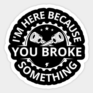 I'm Here Because You Broke Something Funny Mechanic Sticker